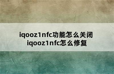 iqooz1nfc功能怎么关闭 iqooz1nfc怎么修复